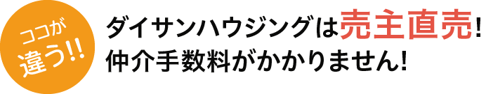 ダイサンハウジングは売主直売!仲介手数料がかかりません!